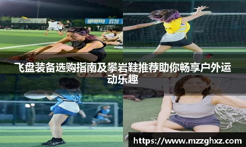 飞盘装备选购指南及攀岩鞋推荐助你畅享户外运动乐趣
