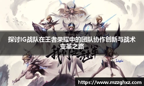 探讨IG战队在王者荣耀中的团队协作创新与战术变革之路